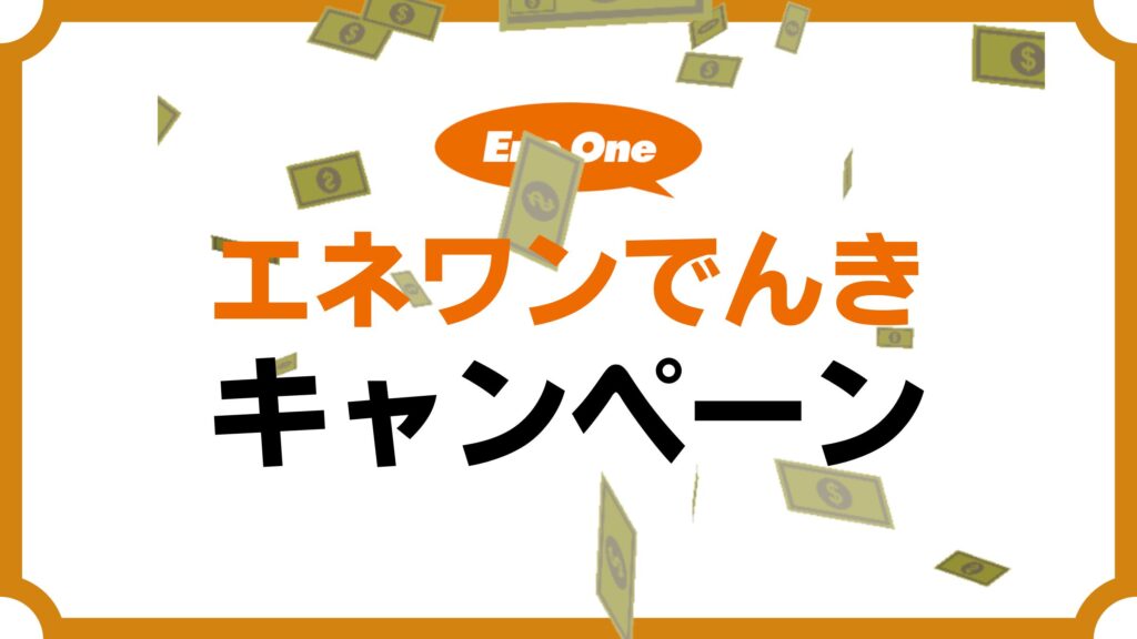 エネワンでんきのキャンペーンはお得？内容・実施期間・適用条件・注意点を徹底解説